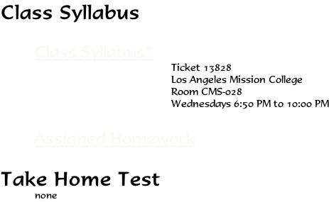 Class Syllabus  Class Syllabus* Ticket 13828 Los Angeles Mission College Room CMS-028 Wednesdays 6:50 PM to 10:00 PM  Assigned Homework  Take Home Test none